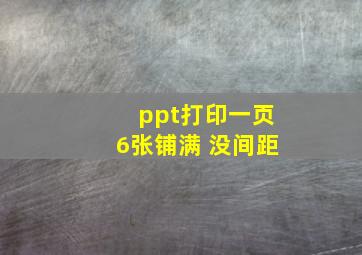 ppt打印一页6张铺满 没间距